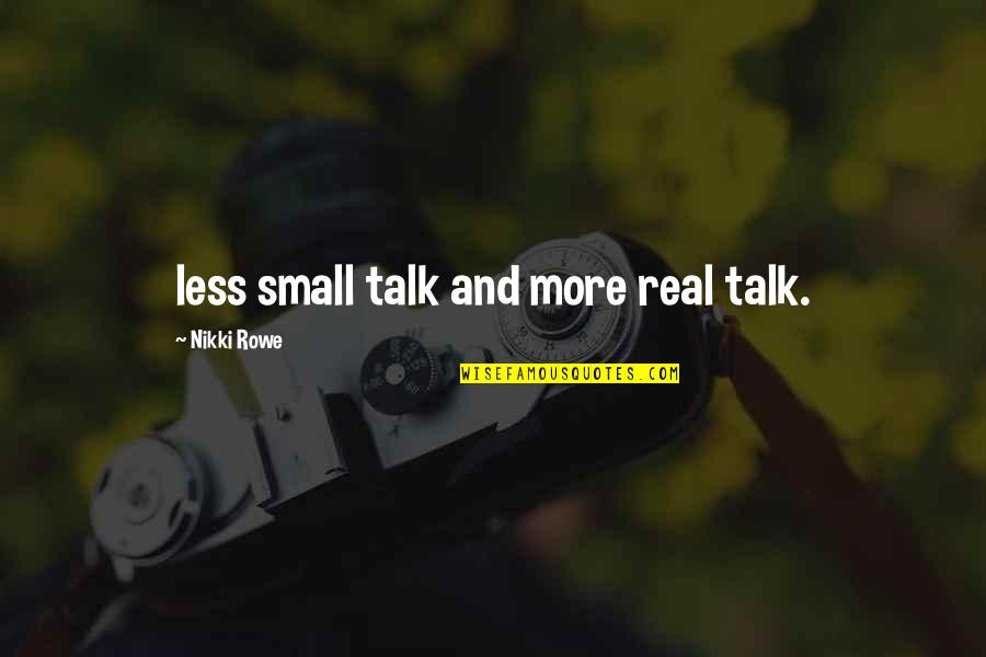 Less Talk Quotes By Nikki Rowe: less small talk and more real talk.