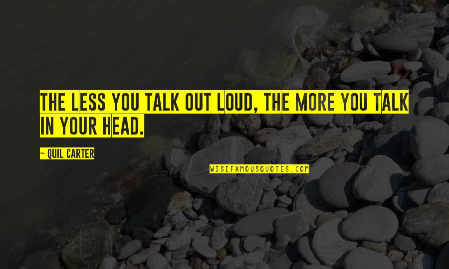 Less Talk Quotes By Quil Carter: The less you talk out loud, the more