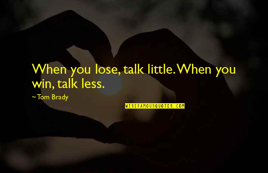 Less Talk Quotes By Tom Brady: When you lose, talk little. When you win,