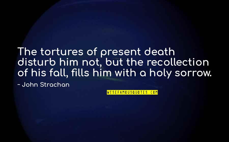 Less Talking More Action Quotes By John Strachan: The tortures of present death disturb him not,