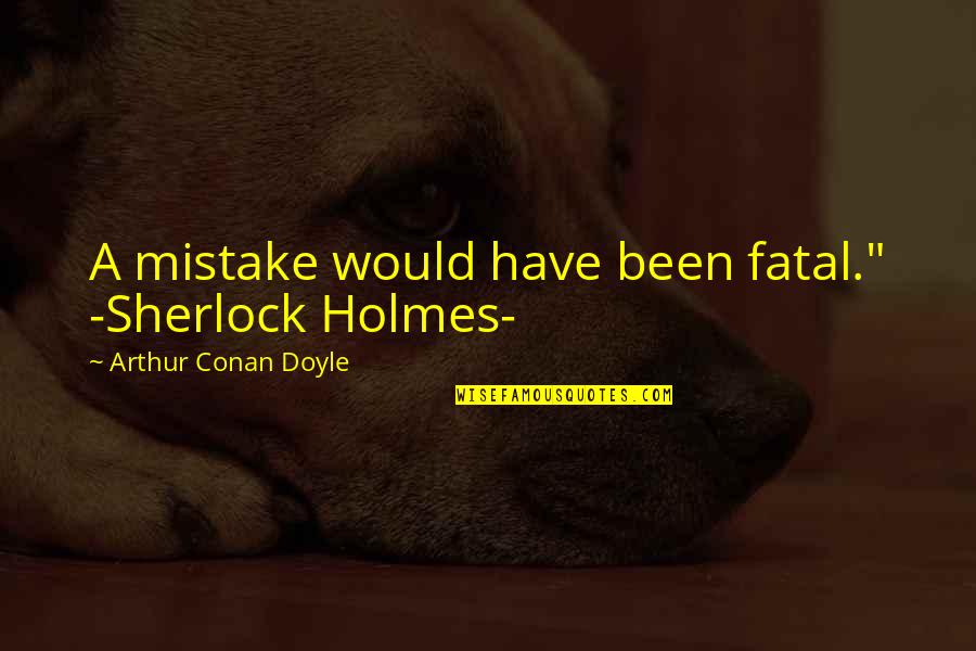 Less Than 40 And 4 Decades Quotes By Arthur Conan Doyle: A mistake would have been fatal." -Sherlock Holmes-
