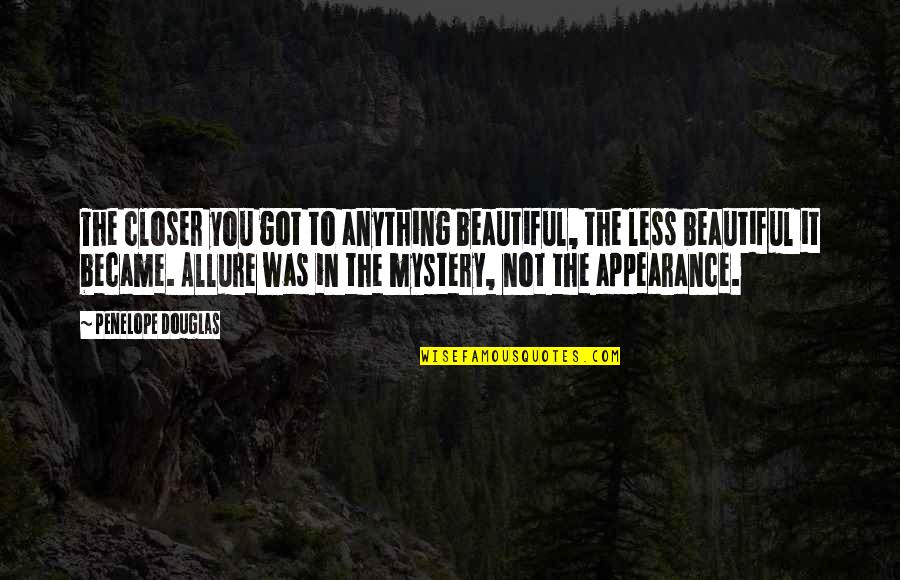 Less Than Beautiful Quotes By Penelope Douglas: The closer you got to anything beautiful, the