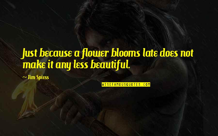 Less Than Beautiful Quotes By Tim Spiess: Just because a flower blooms late does not