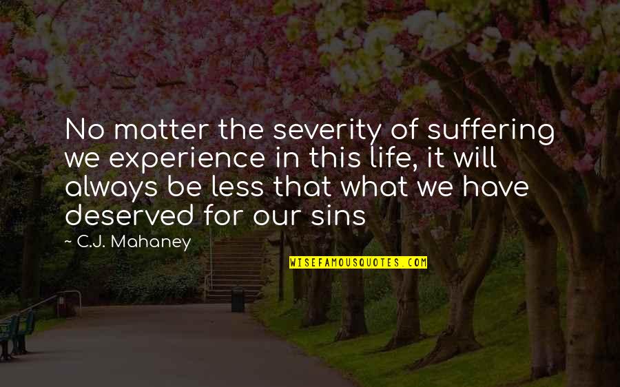 Less Than Deserved Quotes By C.J. Mahaney: No matter the severity of suffering we experience