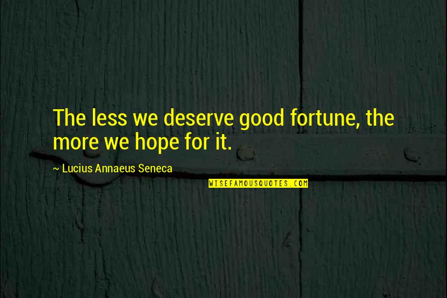 Less Than I Deserve Quotes By Lucius Annaeus Seneca: The less we deserve good fortune, the more