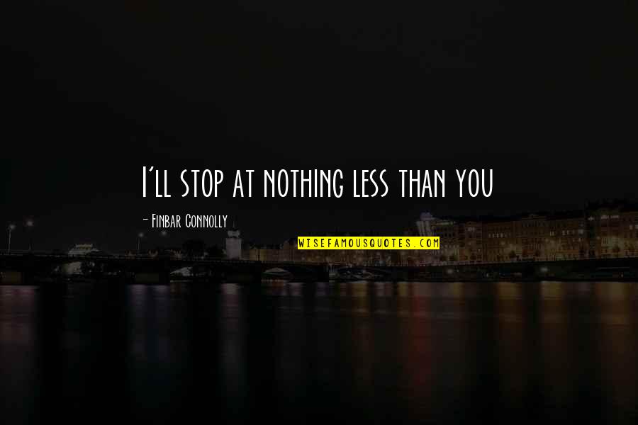 Less Than Inspirational Quotes By Finbar Connolly: I'll stop at nothing less than you