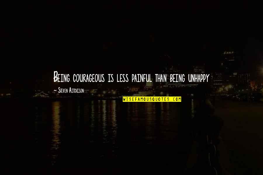 Less Than Inspirational Quotes By Steven Aitchison: Being courageous is less painful than being unhappy