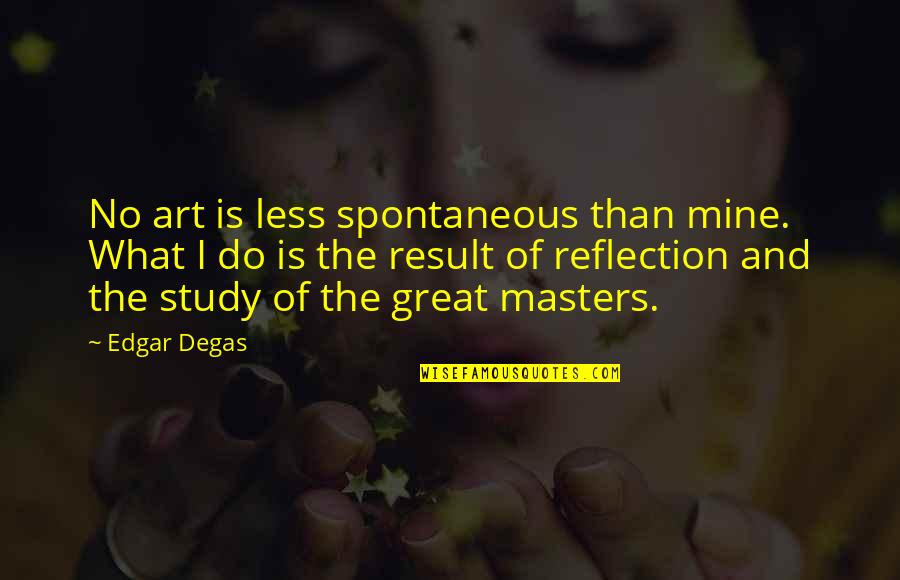 Less Than Quotes By Edgar Degas: No art is less spontaneous than mine. What