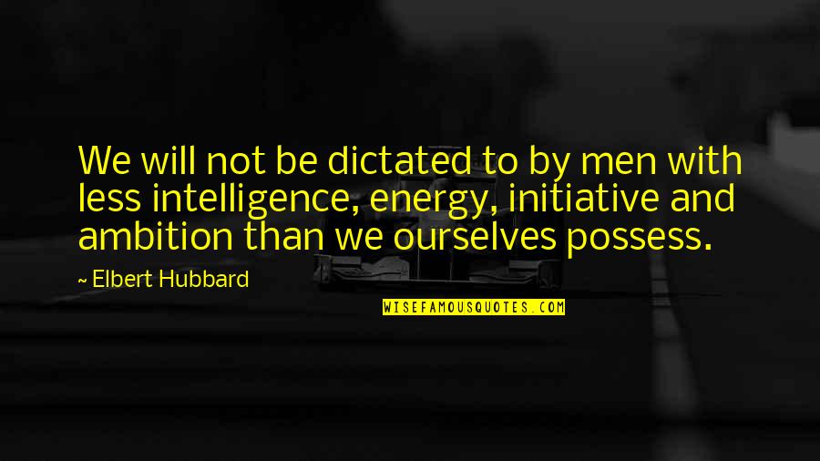 Less Than Quotes By Elbert Hubbard: We will not be dictated to by men