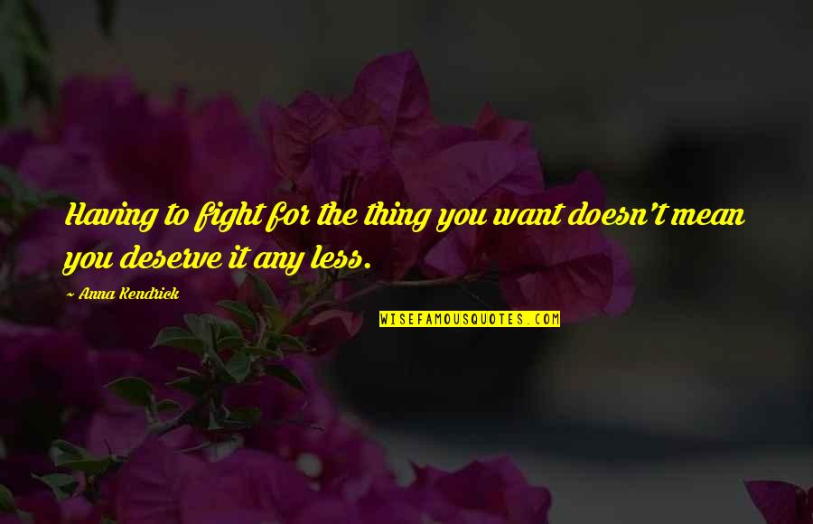 Less Than You Deserve Quotes By Anna Kendrick: Having to fight for the thing you want