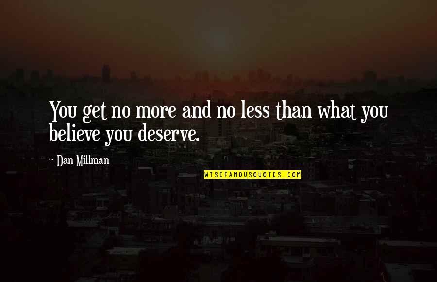 Less Than You Deserve Quotes By Dan Millman: You get no more and no less than