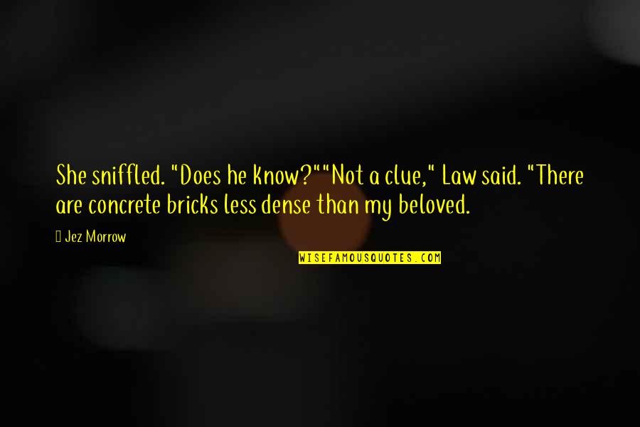 Less The She He Said Quotes By Jez Morrow: She sniffled. "Does he know?""Not a clue," Law Less The She He Said Quotes By Jez Morrow: She sniffled. "Does he know?""Not a clue," Law