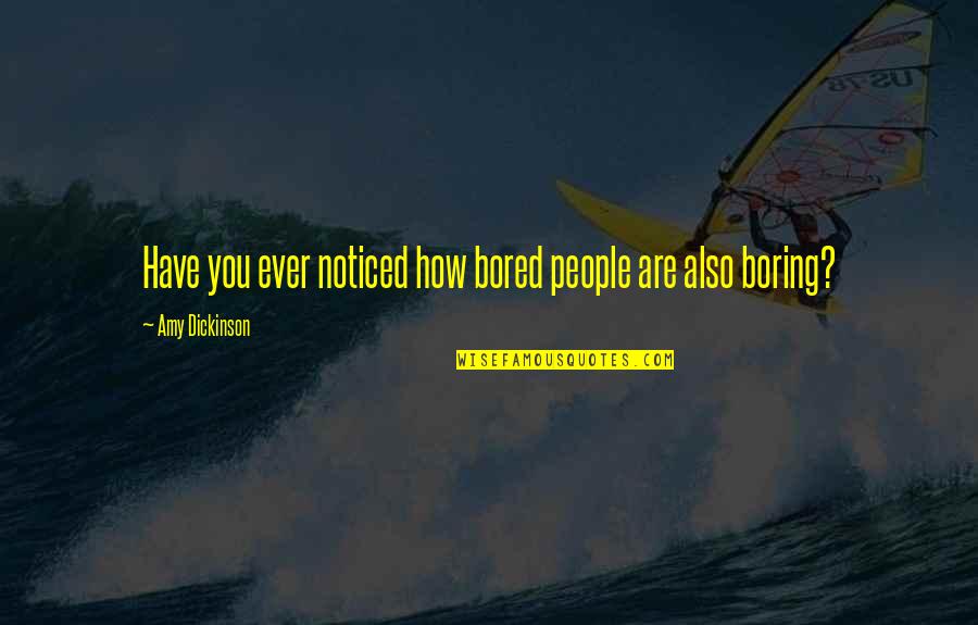 Less Traveled Quotes By Amy Dickinson: Have you ever noticed how bored people are