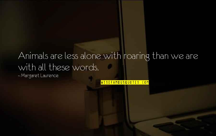 Less Traveled Quotes By Margaret Laurence: Animals are less alone with roaring than we