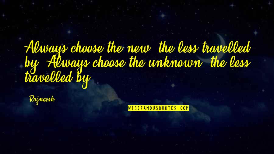 Less Travelled Quotes By Rajneesh: Always choose the new, the less travelled by.