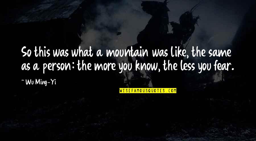 Less You Know Quotes By Wu Ming-Yi: So this was what a mountain was like, Less You Know Quotes By Wu Ming-Yi: So this was what a mountain was like,