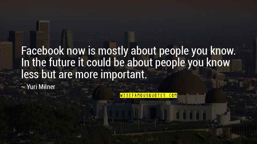 Less You Know Quotes By Yuri Milner: Facebook now is mostly about people you know. Less You Know Quotes By Yuri Milner: Facebook now is mostly about people you know.