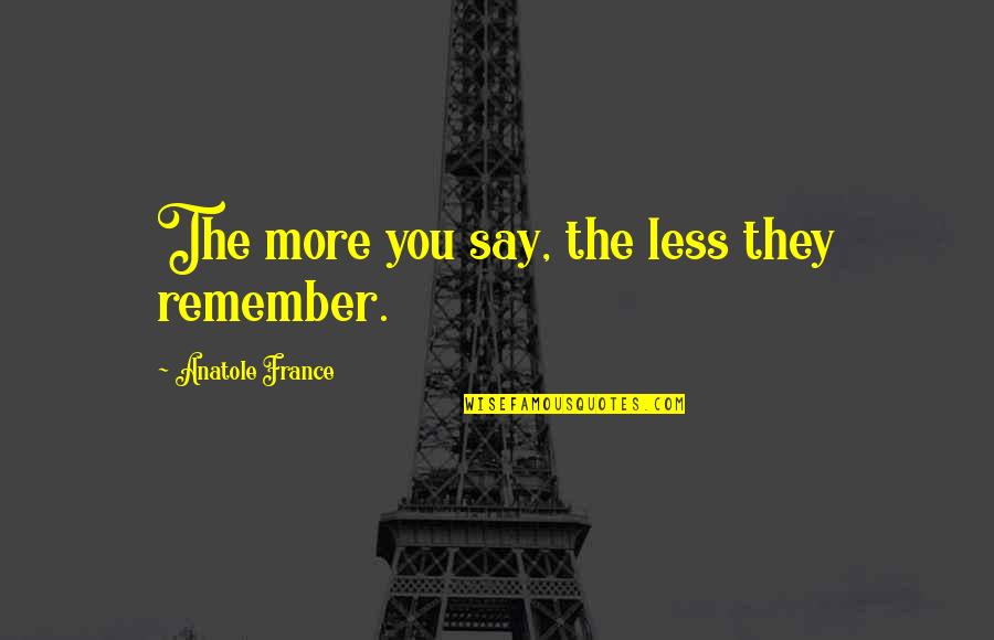 Less You Say Quotes By Anatole France: The more you say, the less they remember.
