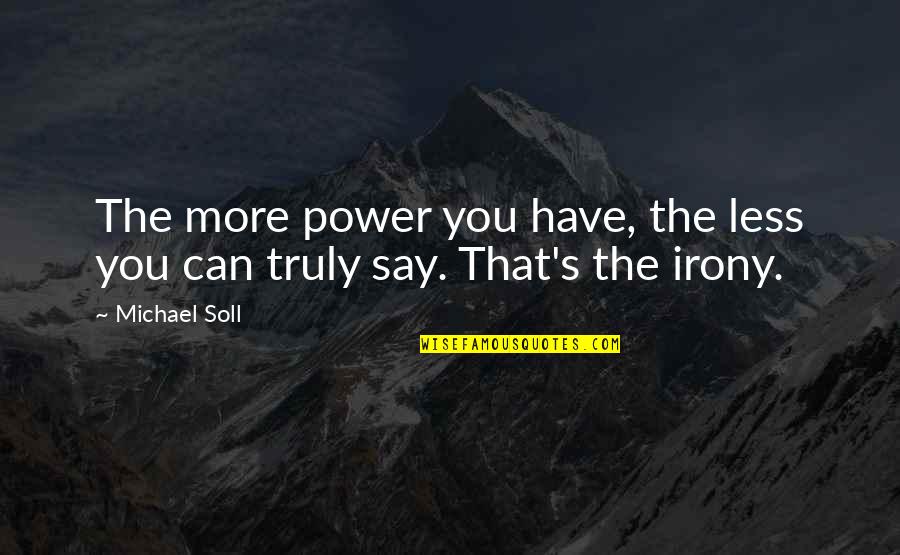 Less You Say Quotes By Michael Soll: The more power you have, the less you