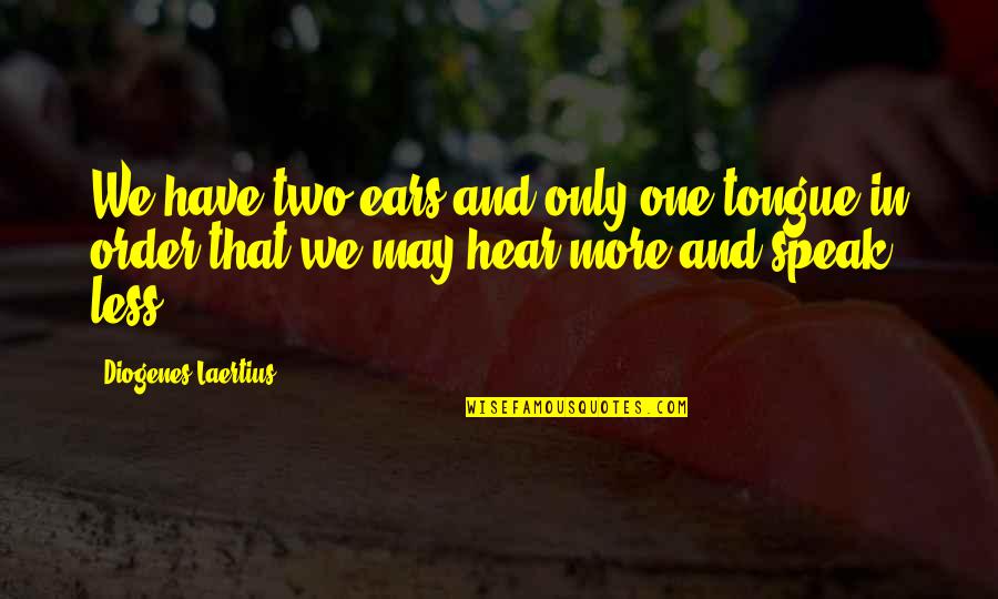 Less You Speak Quotes By Diogenes Laertius: We have two ears and only one tongue Less You Speak Quotes By Diogenes Laertius: We have two ears and only one tongue