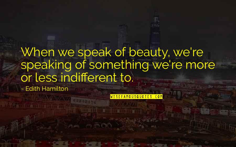 Less You Speak Quotes By Edith Hamilton: When we speak of beauty, we're speaking of Less You Speak Quotes By Edith Hamilton: When we speak of beauty, we're speaking of