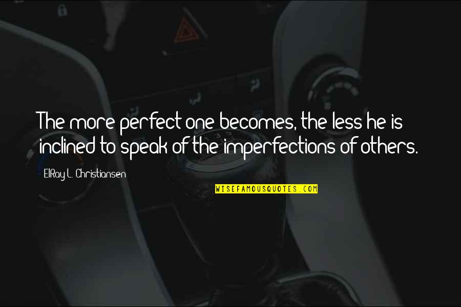 Less You Speak Quotes By ElRay L. Christiansen: The more perfect one becomes, the less he Less You Speak Quotes By ElRay L. Christiansen: The more perfect one becomes, the less he