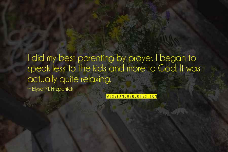 Less You Speak Quotes By Elyse M. Fitzpatrick: I did my best parenting by prayer. I Less You Speak Quotes By Elyse M. Fitzpatrick: I did my best parenting by prayer. I