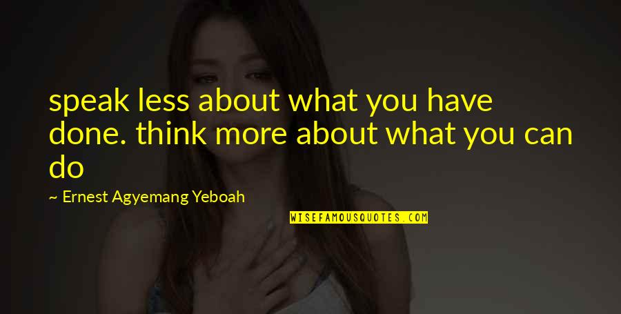 Less You Speak Quotes By Ernest Agyemang Yeboah: speak less about what you have done. think Less You Speak Quotes By Ernest Agyemang Yeboah: speak less about what you have done. think