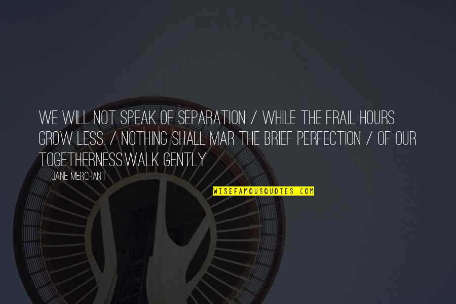 Less You Speak Quotes By Jane Merchant: We will not speak of separation / While Less You Speak Quotes By Jane Merchant: We will not speak of separation / While