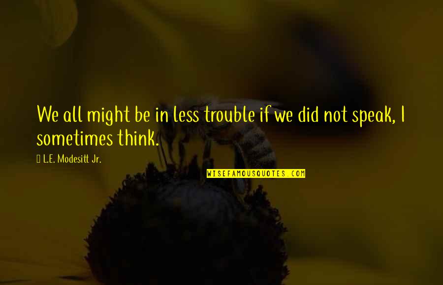 Less You Speak Quotes By L.E. Modesitt Jr.: We all might be in less trouble if Less You Speak Quotes By L.E. Modesitt Jr.: We all might be in less trouble if