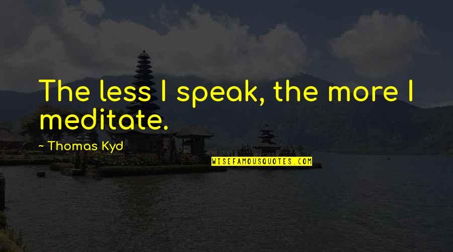 Less You Speak Quotes By Thomas Kyd: The less I speak, the more I meditate. Less You Speak Quotes By Thomas Kyd: The less I speak, the more I meditate.