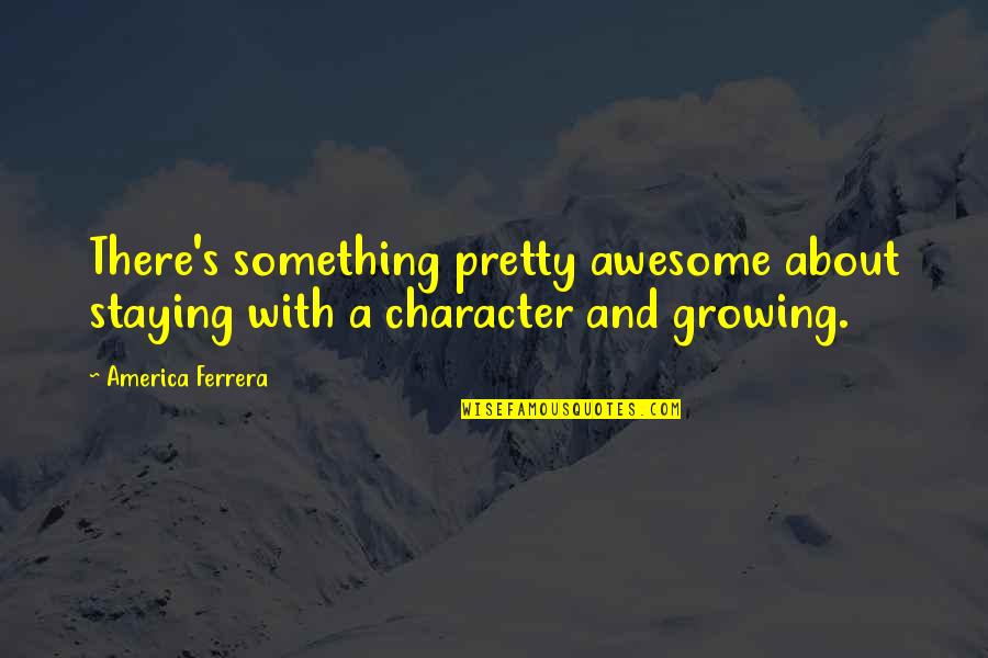 Less Your Expectations Quotes By America Ferrera: There's something pretty awesome about staying with a