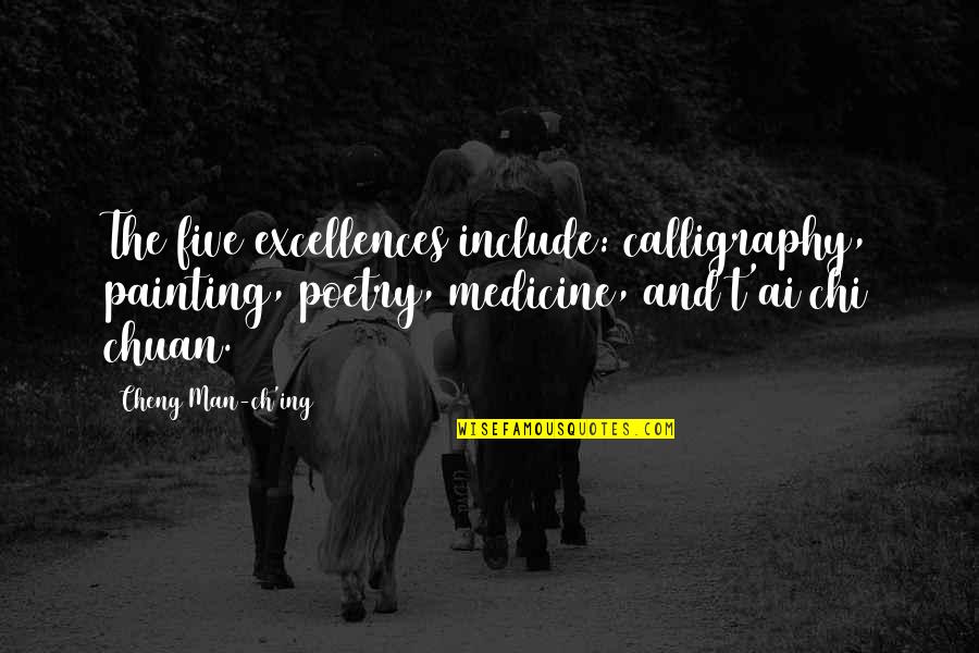 Less Your Expectations Quotes By Cheng Man-ch'ing: The five excellences include: calligraphy, painting, poetry, medicine, Less Your Expectations Quotes By Cheng Man-ch'ing: The five excellences include: calligraphy, painting, poetry, medicine,