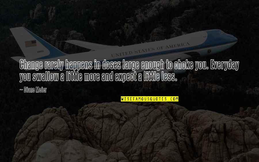 Less Your Expectations Quotes By Diane Meier: Change rarely happens in doses large enough to Less Your Expectations Quotes By Diane Meier: Change rarely happens in doses large enough to