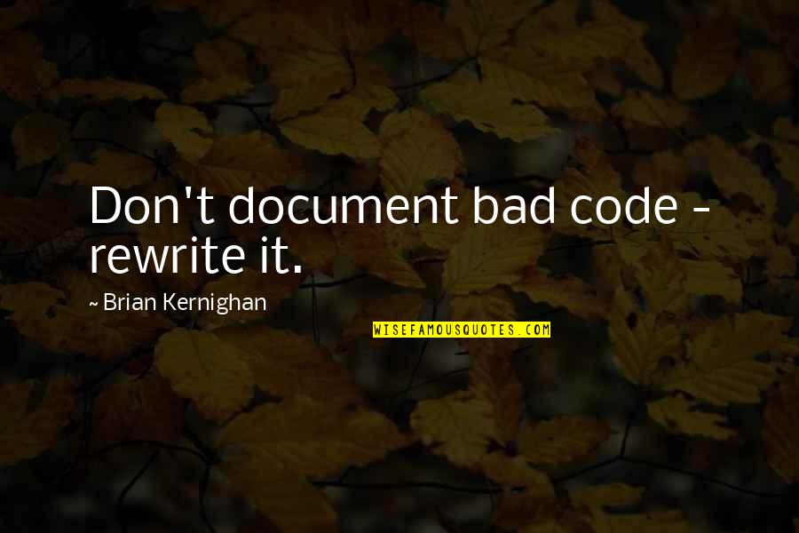 Lessance Quotes By Brian Kernighan: Don't document bad code - rewrite it. Lessance Quotes By Brian Kernighan: Don't document bad code - rewrite it.