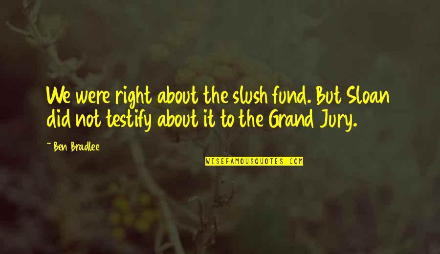 Lessard Lanes Quotes By Ben Bradlee: We were right about the slush fund. But Lessard Lanes Quotes By Ben Bradlee: We were right about the slush fund. But