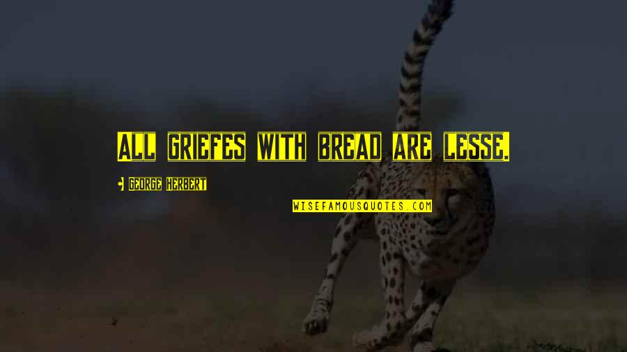 Lesse Quotes By George Herbert: All griefes with bread are lesse.