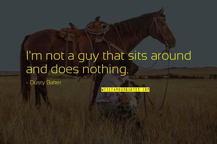 Lesseedirect Quotes By Dusty Baker: I'm not a guy that sits around and Lesseedirect Quotes By Dusty Baker: I'm not a guy that sits around and