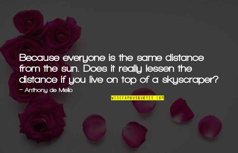 Lessen Quotes By Anthony De Mello: Because everyone is the same distance from the