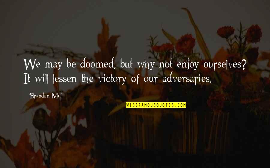 Lessen Quotes By Brandon Mull: We may be doomed, but why not enjoy Lessen Quotes By Brandon Mull: We may be doomed, but why not enjoy