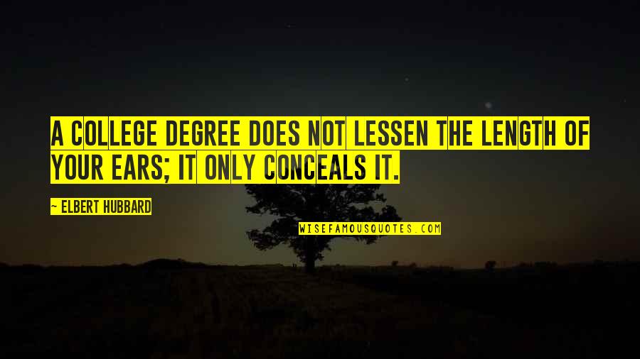 Lessen Quotes By Elbert Hubbard: A college degree does not lessen the length