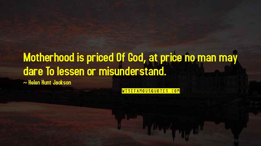Lessen Quotes By Helen Hunt Jackson: Motherhood is priced Of God, at price no