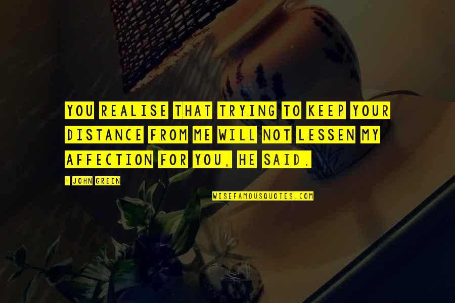 Lessen Quotes By John Green: You realise that trying to keep your distance Lessen Quotes By John Green: You realise that trying to keep your distance
