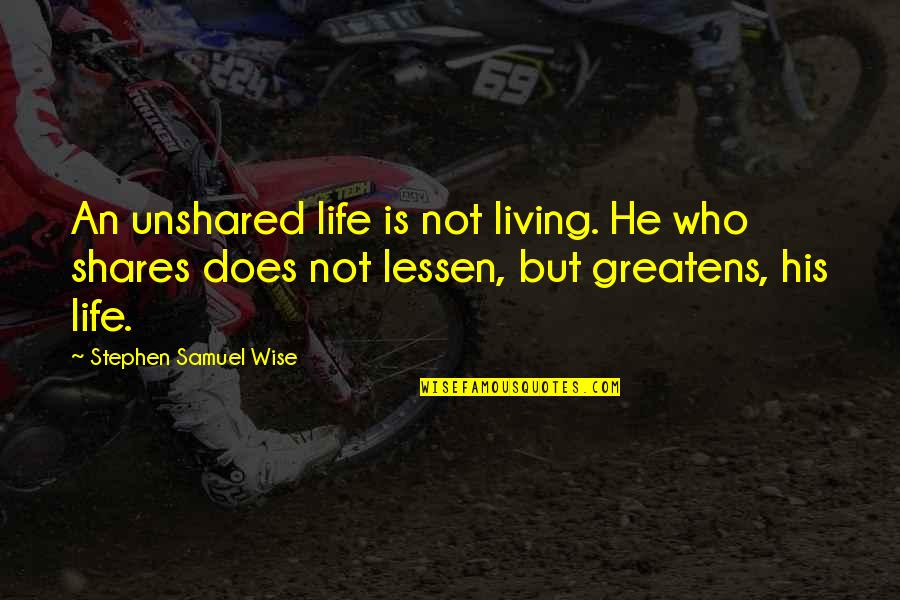 Lessen Quotes By Stephen Samuel Wise: An unshared life is not living. He who Lessen Quotes By Stephen Samuel Wise: An unshared life is not living. He who