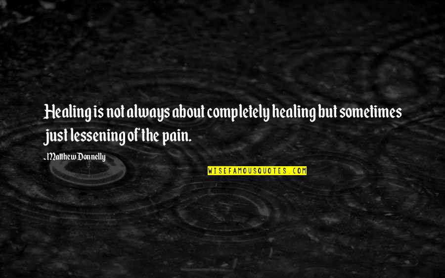 Lessening Quotes By Matthew Donnelly: Healing is not always about completely healing but