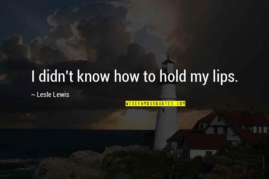 Lesseon Quotes By Lesle Lewis: I didn't know how to hold my lips.