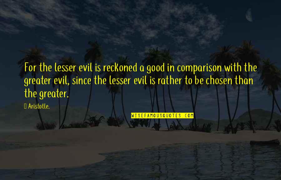 Lesser Evil Quotes By Aristotle.: For the lesser evil is reckoned a good