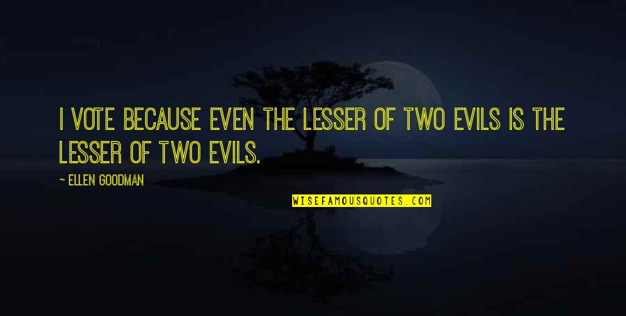 Lesser Evil Quotes By Ellen Goodman: I vote because even the lesser of two