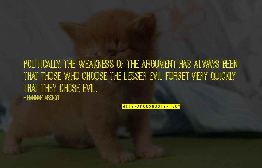 Lesser Evil Quotes By Hannah Arendt: Politically, the weakness of the argument has always
