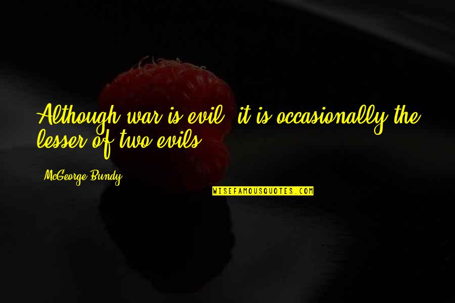 Lesser Evil Quotes By McGeorge Bundy: Although war is evil, it is occasionally the